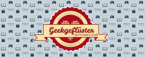 Geekgeflüster Monatsrückblick Sep 16